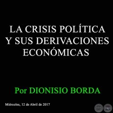 LA CRISIS POLÍTICA Y SUS DERIVACIONES ECONÓMICAS - Por DIONISIO BORDA - Miércoles, 12 de Abril de 2017 